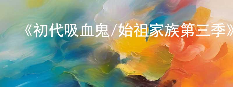 蔡雪晶的動漫綜藝大全,《初代吸血鬼/始祖家族第三季》迅雷下載/在線觀看-魔幻科幻-美劇天堂